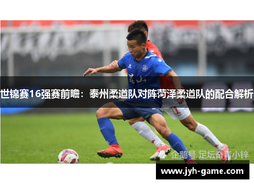 世锦赛16强赛前瞻：泰州柔道队对阵菏泽柔道队的配合解析